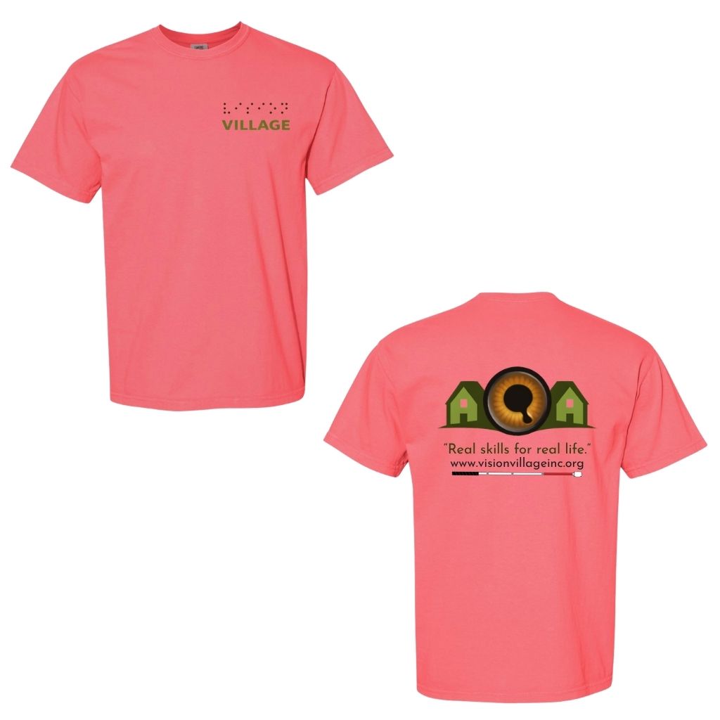 Watermelon t-shirt with left chest graphic on the front that has the word vision in braille and the word village in print. The back has the Vision Village logo with the words “real skills for real life” underneath. Below that is the non-profit’s email address, www.visionvillageinc.org, and a graphic of a white cane.